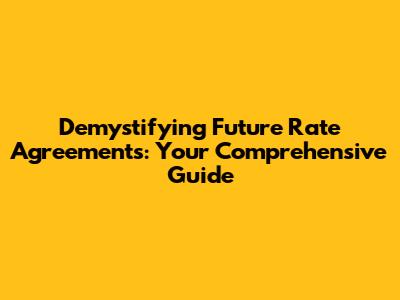 Demystifying Future Rate Agreements: Your Comprehensive Guide