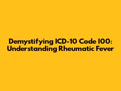 Demystifying ICD-10 Code I00: Understanding Rheumatic Fever