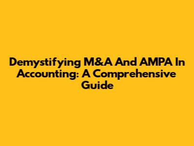 Demystifying M&A And AMPA In Accounting: A Comprehensive Guide
