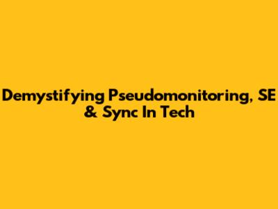 Demystifying Pseudomonitoring, SE & Sync In Tech