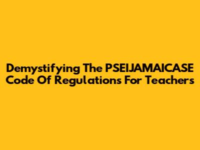 Demystifying The PSEIJAMAICASE Code Of Regulations For Teachers