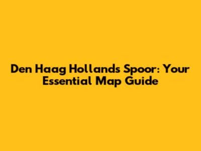 Den Haag Hollands Spoor: Your Essential Map Guide
