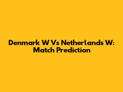 Denmark W Vs Netherlands W: Match Prediction
