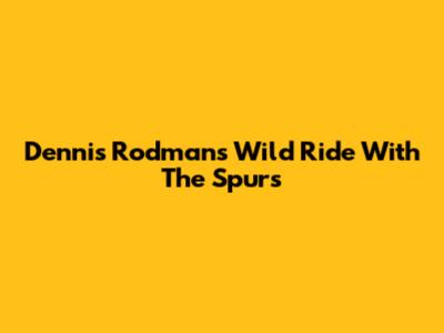 Dennis Rodman's Wild Ride With The Spurs