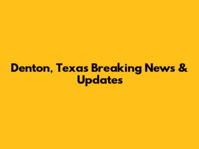 Denton, Texas Breaking News & Updates