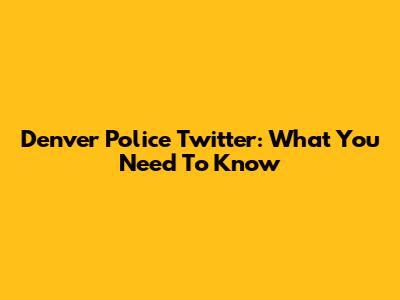 Denver Police Twitter: What You Need To Know
