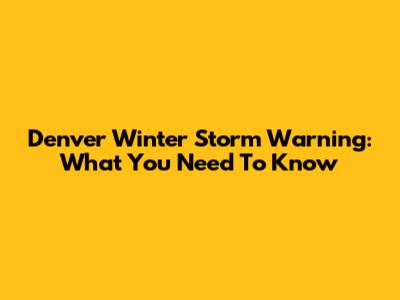 Denver Winter Storm Warning: What You Need To Know