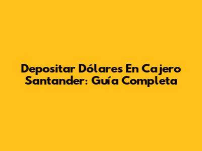 Depositar Dólares En Cajero Santander: Guía Completa