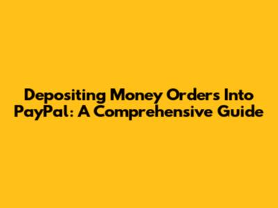 Depositing Money Orders Into PayPal: A Comprehensive Guide