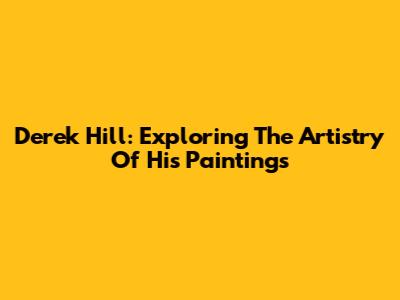 Derek Hill: Exploring The Artistry Of His Paintings