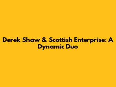 Derek Shaw & Scottish Enterprise: A Dynamic Duo