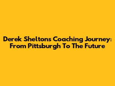 Derek Shelton's Coaching Journey: From Pittsburgh To The Future