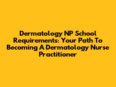 Dermatology NP School Requirements: Your Path To Becoming A Dermatology Nurse Practitioner