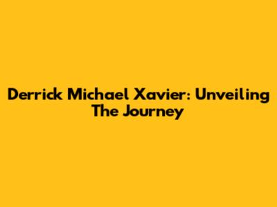 Derrick Michael Xavier: Unveiling The Journey