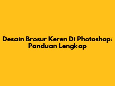 Desain Brosur Keren Di Photoshop: Panduan Lengkap