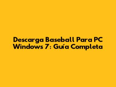 Descarga Baseball Para PC Windows 7: Guía Completa