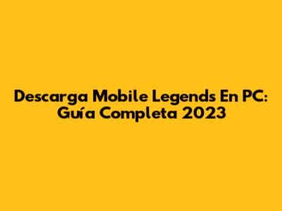 Descarga Mobile Legends En PC: Guía Completa 2023