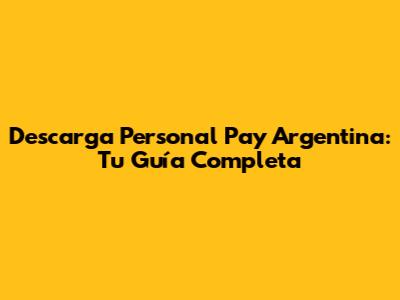 Descarga Personal Pay Argentina: Tu Guía Completa