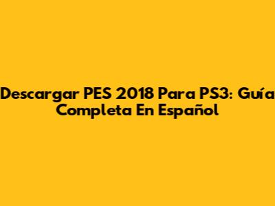 Descargar PES 2018 Para PS3: Guía Completa En Español