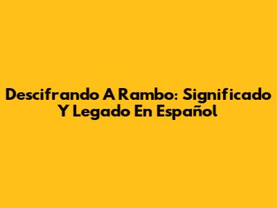 Descifrando A Rambo: Significado Y Legado En Español