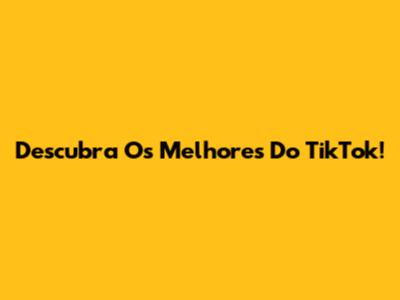 Descubra Os Melhores Do TikTok!