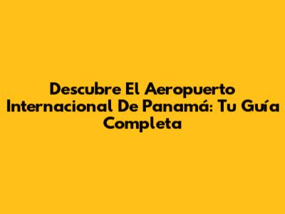 Descubre El Aeropuerto Internacional De Panamá: Tu Guía Completa