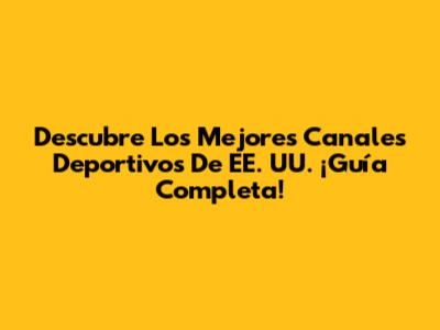 Descubre Los Mejores Canales Deportivos De EE. UU. ¡Guía Completa!