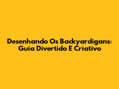 Desenhando Os Backyardigans: Guia Divertido E Criativo