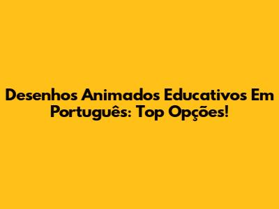 Desenhos Animados Educativos Em Português: Top Opções!