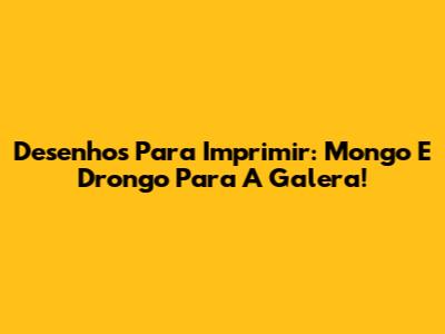 Desenhos Para Imprimir: Mongo E Drongo Para A Galera!