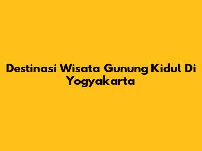 Destinasi Wisata Gunung Kidul Di Yogyakarta