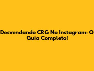 Desvendando CRG No Instagram: O Guia Completo!