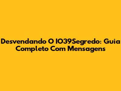 Desvendando O IO39Segredo: Guia Completo Com Mensagens