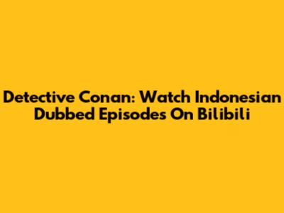 Detective Conan: Watch Indonesian Dubbed Episodes On Bilibili