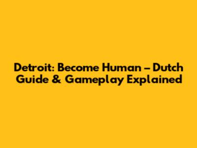 Detroit: Become Human – Dutch Guide & Gameplay Explained