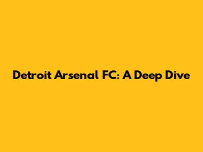 Detroit Arsenal FC: A Deep Dive