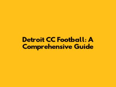 Detroit CC Football: A Comprehensive Guide
