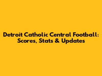 Detroit Catholic Central Football: Scores, Stats & Updates