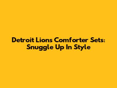 Detroit Lions Comforter Sets: Snuggle Up In Style