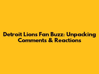 Detroit Lions Fan Buzz: Unpacking Comments & Reactions
