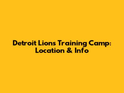 Detroit Lions Training Camp: Location & Info