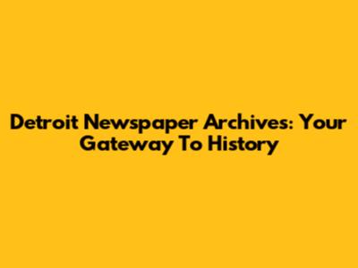 Detroit Newspaper Archives: Your Gateway To History