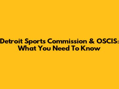 Detroit Sports Commission & OSCIS: What You Need To Know