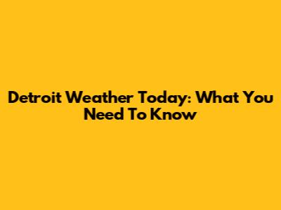 Detroit Weather Today: What You Need To Know