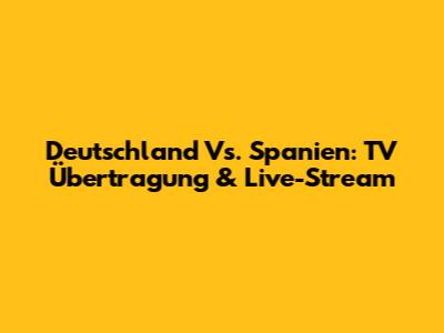 Deutschland Vs. Spanien: TV Übertragung & Live-Stream