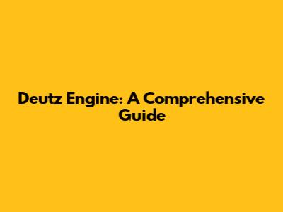 Deutz Engine: A Comprehensive Guide
