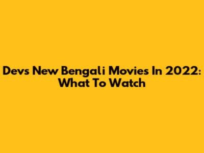 Dev's New Bengali Movies In 2022: What To Watch