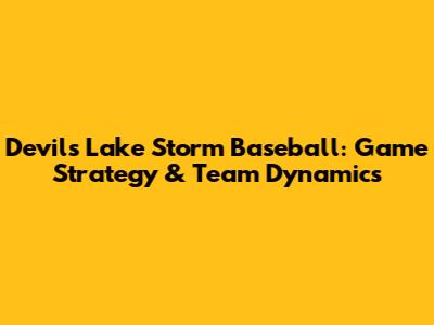 Devils Lake Storm Baseball: Game Strategy & Team Dynamics