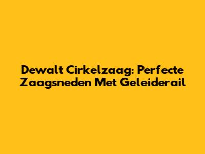 Dewalt Cirkelzaag: Perfecte Zaagsneden Met Geleiderail