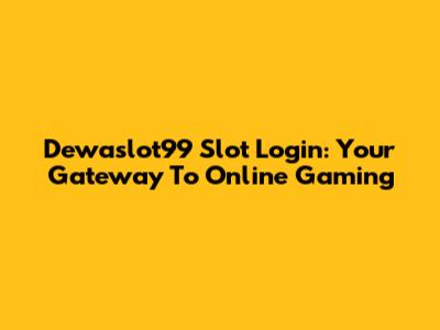 Dewaslot99 Slot Login: Your Gateway To Online Gaming